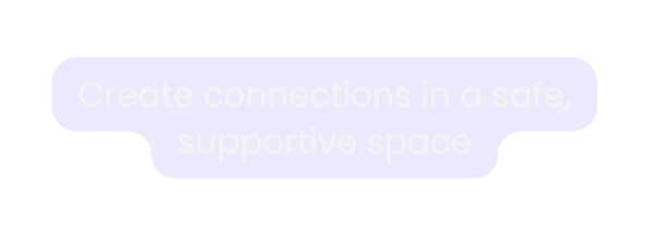 Create connections in a safe supportive space