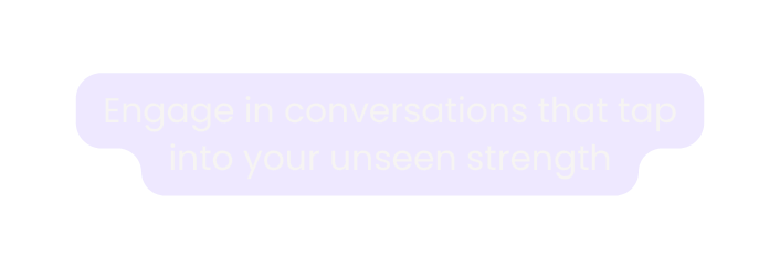 Engage in conversations that tap into your unseen strength