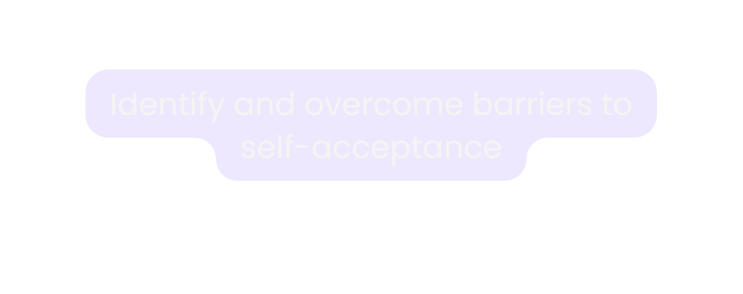 Identify and overcome barriers to self acceptance